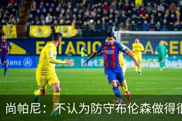尚帕尼：不认为防守布伦森做得很差 31中12在平时是糟糕的命中率